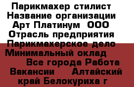 Парикмахер-стилист › Название организации ­ Арт Платинум, ООО › Отрасль предприятия ­ Парикмахерское дело › Минимальный оклад ­ 17 500 - Все города Работа » Вакансии   . Алтайский край,Белокуриха г.